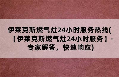 伊莱克斯燃气灶24小时服务热线(【伊莱克斯燃气灶24小时服务】- 专家解答，快速响应)